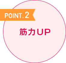 POINT.2 筋力UP