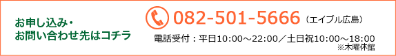 お申し込み・お問い合わせ先はコチラ／電話：082-501-5666（エイブル広島）／平日10:00～23：00（土 20:00／日・祝 19:00まで）