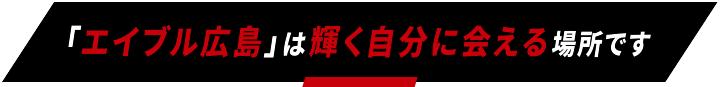 「エイブル広島」は輝く自分に会える場所です