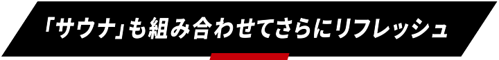 サウナも組み合わせてさらにリフレッシュ