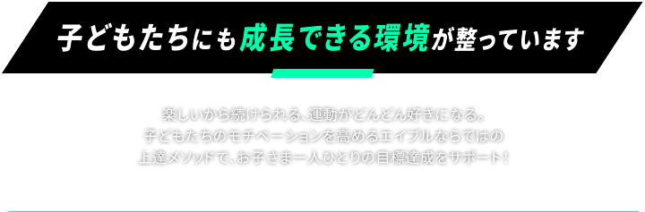 子どもたちにも成長できる環境が整っています