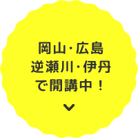 岡山・広島・逆瀬川・伊丹で開講中！