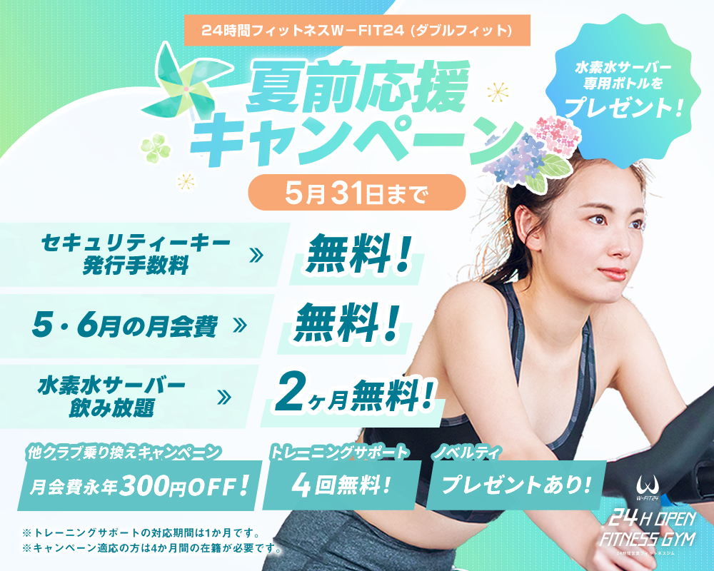 24時間フィットネスw-fit(ダブルフィット) 夏前キャンペーン5月31日まで セキュリティキー発行料が0円!　5月6月分の会費が無料!　水素水サーバー飲み放題2ヶ月無料！　他のクラブからの乗り換えで月会費300円off！！5月から利用開始の方へノベルティープレゼント※入会手続き時、他のクラブ利用経験を証明する書類の提示が必須です。※キャンペーン適応の方は3か月の在籍が必要です(7月末まで退会不可)。